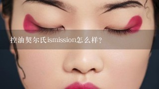 控油契尔氏ismission怎么样