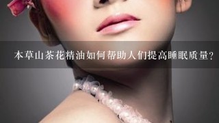 本草山茶花精油如何帮助人们提高睡眠质量?