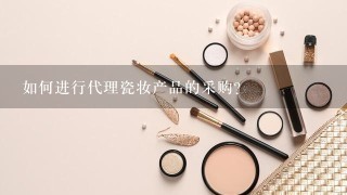 如何进行代理瓷妆产品的采购?