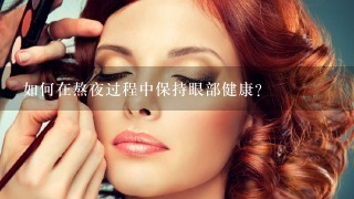 如何在熬夜过程中保持眼部健康?