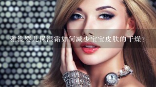 雅漾婴儿保湿霜如何减少宝宝皮肤的干燥?