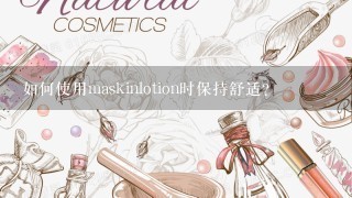 如何使用maskinlotion时保持舒适?