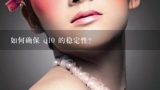 如何确保 q10 的稳定性?