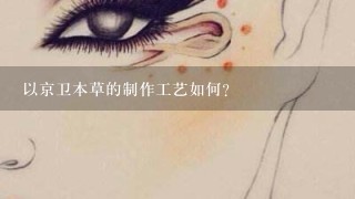 以京卫本草的制作工艺如何?