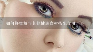 如何将蜜粉与其他健康食材搭配食用?