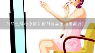 自然堂酵母原液如何与食品添加剂混合?