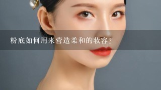 粉底如何用来营造柔和的妆容?