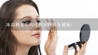 冰晶修复后的皮肤如何恢复健康?