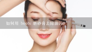 如何用 boots 磨砂膏去除油污?