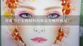 纤维用于生物材料的修复有哪些挑战?